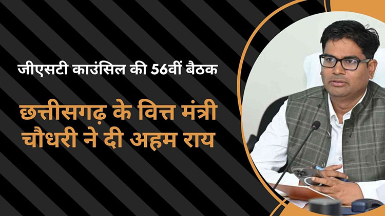 जीएसटी काउंसिल की 56वीं बैठक: छत्तीसगढ़ के वित्त मंत्री चौधरी ने दी अहम राय