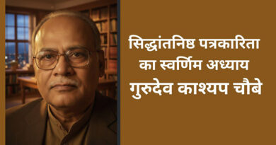 सिद्धांतनिष्ठ पत्रकारिता का स्वर्णिम अध्याय गुरुदेव काश्यप चौबे