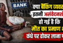 क्या बैंकिंग व्यवस्था इतनी असंवेदनशील हो गई है कि मौत का प्रमाण भी कंधे पर ढोकर लाना पड़े?