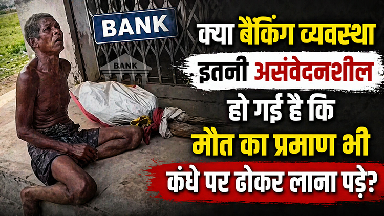 क्या बैंकिंग व्यवस्था इतनी असंवेदनशील हो गई है कि मौत का प्रमाण भी कंधे पर ढोकर लाना पड़े?