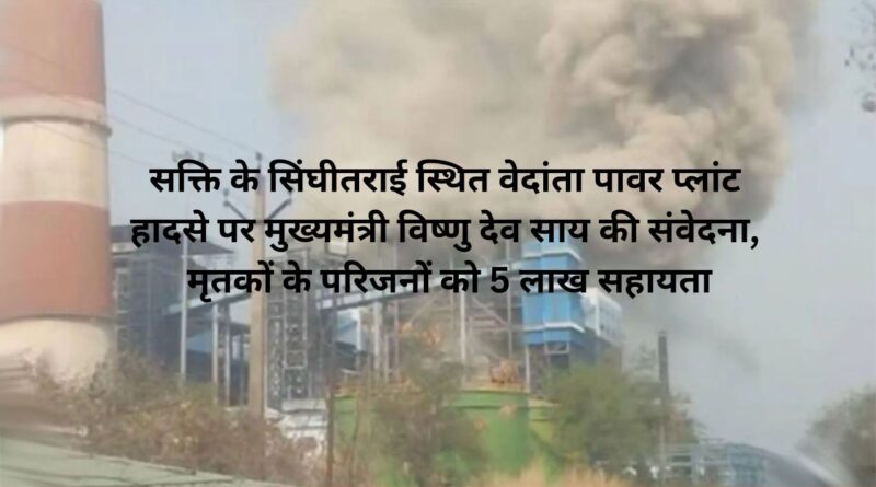 सक्ति के सिंघीतराई स्थित वेदांता पावर प्लांट हादसे पर मुख्यमंत्री विष्णु देव साय की संवेदना, मृतकों के परिजनों को 5 लाख सहायता