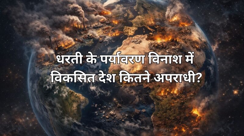 धरती के पर्यावरण विनाश में विकसित देश कितने अपराधी?