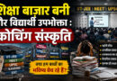 शिक्षा बाज़ार बनी और विद्यार्थी उपभोक्ता : कोचिंग संस्कृति