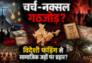 चर्च–नक्सल गठजोड़: क्या विदेशी फंडिंग के सहारे भारत की सामाजिक जड़ों पर हो रहा प्रहार?